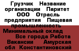 Грузчик › Название организации ­ Паритет, ООО › Отрасль предприятия ­ Пищевая промышленность › Минимальный оклад ­ 22 000 - Все города Работа » Вакансии   . Амурская обл.,Константиновский р-н